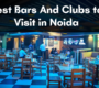 Best Bars And Clubs to Visit in Noida